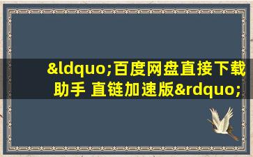 “百度网盘直接下载助手 直链加速版”